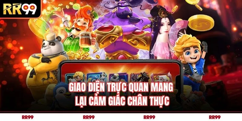 Giao diện trực quan mang lại cảm giác chân thực