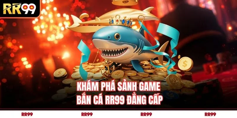 Khám phá sảnh game bắn cá RR99 đẳng cấp